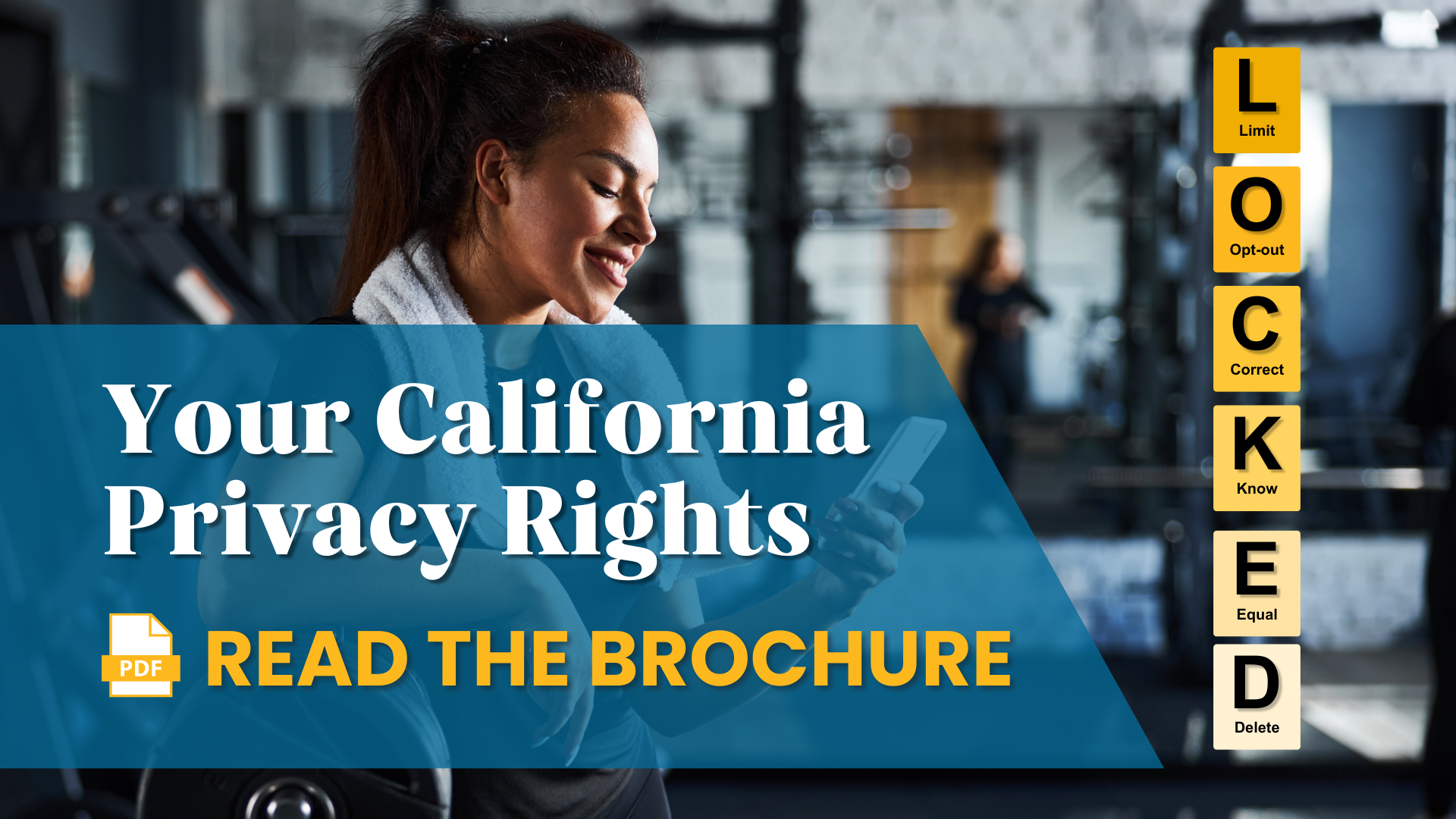 A woman pauses her workout to check her phone. Your California Privacy Rights (PDF) Read the Brochure. L (Limit) O (Opt-out) C (Correct) K (Know) E (Equal) D (Delete).